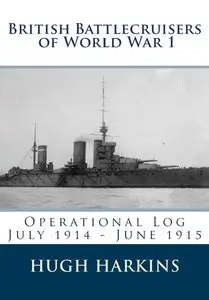 British Battlecruisers of World War 1: Operational Log July 1914 - June 1915: Volume 1