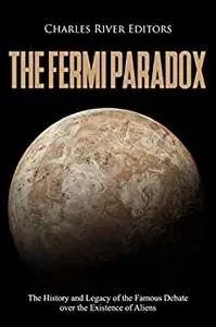 The Fermi Paradox: The History and Legacy of the Famous Debate over the Existence of Aliens