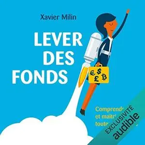 Xavier Milin, "Lever des fonds: Comprendre et maîtriser toutes les étapes"