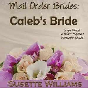 «Mail Order Brides: Caleb's Bride» by Susette Williams