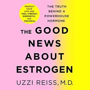 The Good News About Estrogen: The Truth Behind a Powerhouse Hormone [Audiobook]