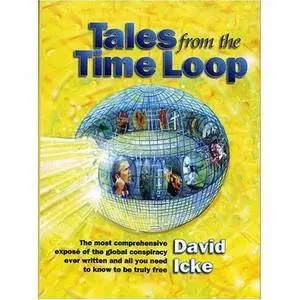 Tales from the Time Loop: The Most Comprehensive Expose of the Global Conspiracy Ever Written and All You Need to Know to Be Tr