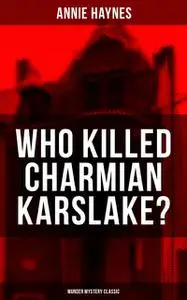 «WHO KILLED CHARMIAN KARSLAKE? (Murder Mystery Classic)» by Annie Haynes
