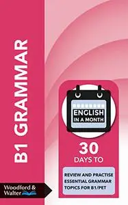 B1 Grammar: 30 days to review and practise essential grammar topics for B1/PET (English in a Month)