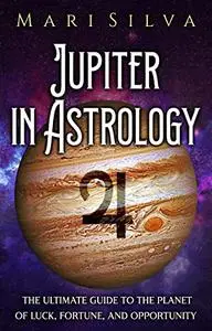 Jupiter in Astrology: The Ultimate Guide to the Planet of Luck, Fortune, and Opportunity (Planets in Astrology)