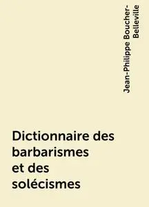 «Dictionnaire des barbarismes et des solécismes» by Jean-Philippe Boucher-Belleville
