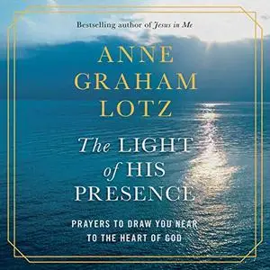 The Light of His Presence: Prayers to Draw You Near to the Heart of God [Audiobook]