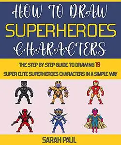 How To Draw Superheroes Characters: The Step By Step Guide To Drawing 19 Super Cute Superheroes Characters