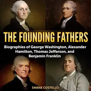 The Founding Fathers: Biographies of George Washington, Alexander Hamilton, Thomas Jefferson, and Benjamin Franklin [Audiobook]