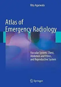 Atlas of Emergency Radiology: Vascular System, Chest, Abdomen and Pelvis, and Reproductive System (Repost)