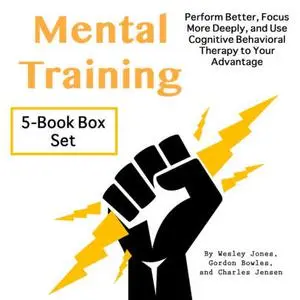 Mental Training: Perform Better, Focus More Deeply, and Use Cognitive Behavioral Therapy to Your Advantage [Audiobook]