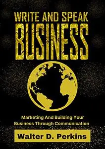 Write And Speak Business : Marketing And Building Your Business Through Communication