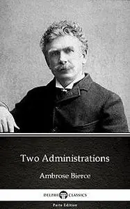 «Two Administrations by Ambrose Bierce (Illustrated)» by Ambrose Bierce