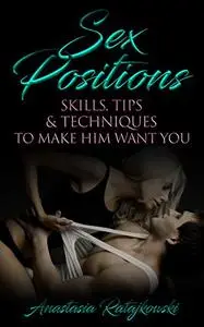 Sex Positions, Skills, Tips & Techniques to Make Him Want You!