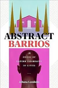 Abstract Barrios: The Crises of Latinx Visibility in Cities