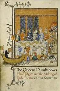 The Queen's Dumbshows: John Lydgate and the Making of Early Theater