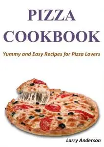 «Pizza Cookbook: Yummy and Easy Recipes for Pizza Lovers» by Larry Anderson