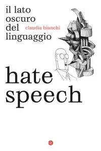 Claudia Bianchi - Hate speech. Il lato oscuro del linguaggio
