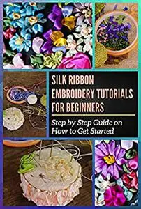 Silk Ribbon Embroidery Tutorials for Beginners: Step by Step Guide on How to Get Started