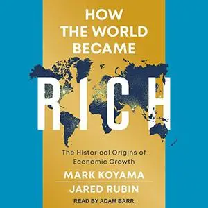 How the World Became Rich: The Historical Origins of Economic Growth [Audiobook]
