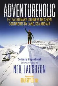 Adventureholic: Extraordinary Journeys on Seven Continents by Land, Sea and Air