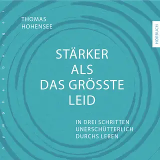 «Stärker als das größte Leid: In drei Schritten unerschütterlich durchs Leben» by Thomas Hohensee