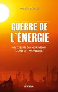 Guerre de l'énergie : Au coeur du nouveau conflit mondial - Fabien Bouglé