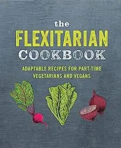 The Flexitarian Cookbook: Adaptable recipes for part-time vegetarians and vegans