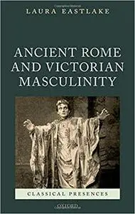 Masculinity and Ancient Rome in the Victorian Cultural Imagination