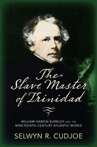 The Slave Master of Trinidad: William Hardin Burnley and the Nineteenth-Century Atlantic World (Repost)