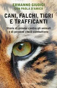 Ermanno Giudici, Paola D’Amico - Cani, falchi, tigri e trafficanti