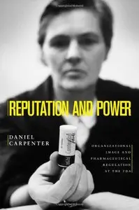 Reputation and Power: Organizational Image and Pharmaceutical Regulation at the FDA