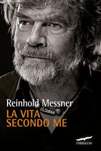 Reinhold Messner - La vita secondo me