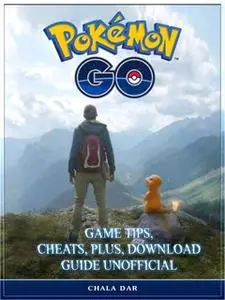 «Pokemon Go Game Tips, Cheats, Plus, Download Guide Unofficial» by Chala Dar