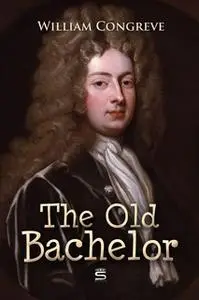 «The Old Bachelor: A Comedy» by William Congreve