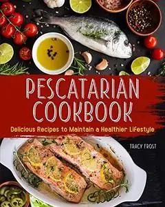 Pescatarian Cookbook: Delicious Recipes to Maintain a Healthier Lifestyle