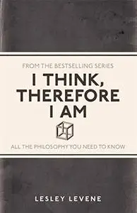 I Think, Therefore I Am: All the Philosophy You Need to Know  (I Used to Know That ...)