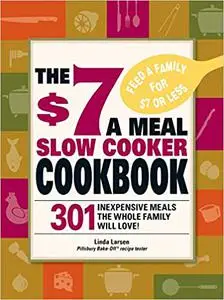 The $7 a Meal Slow Cooker Cookbook: 301 Delicious, Nutritious Recipes the Whole Family Will Love!