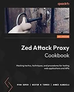 Zed Attack Proxy Cookbook: Hacking tactics, techniques, and procedures for testing web applications and APIs