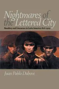 Nightmares of the Lettered City: Banditry and Literature in Latin America, 1816-1929