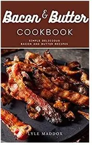 Bacon and Butter Cookbook: Simple Delicious Bacon and Butter Recipes