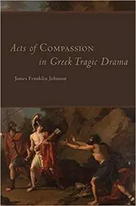 Acts of Compassion in Greek Tragic Drama (Volume 53)