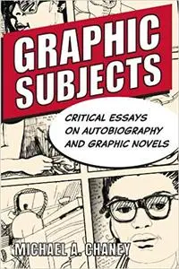 Graphic Subjects: Critical Essays on Autobiography and Graphic Novels