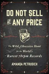 Do Not Sell At Any Price: The Wild, Obsessive Hunt for the World's Rarest 78rpm Records