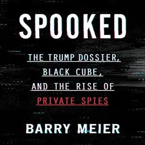 Spooked: The Trump Dossier, Black Cube, and the Rise of Private Spies [Audiobook]