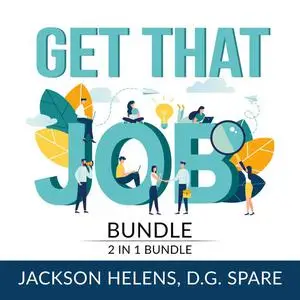 «Get That Job Bundle: 2 in 1 Bundle, Job Search Guide and Getting Hired» by Jackson Helens, D.G. Spare