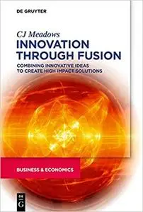 Innovation through Fusion: Combining Innovative Ideas to Create High Impact Solutions