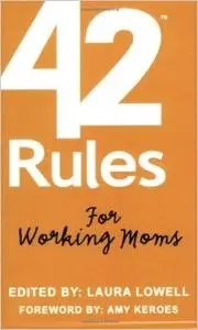 42 Rules for Working Moms: Practical, Funny Advice for Achieving Work-Life Balance