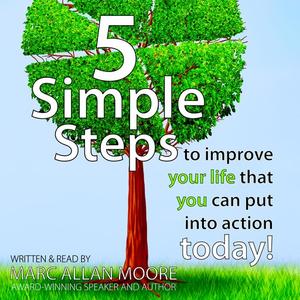 «Five Simple Steps to Improve Your Life that You Can Put Into Action Today!» by Marc Allan Moore