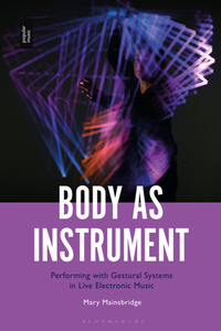Body As Instrument : Performing with Gestural Systems in Live Electronic Music
